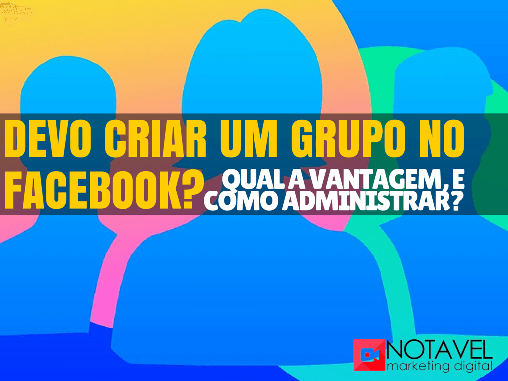 Devo criar um GRUPO no Facebook? Qual a vantagem, e como administrar? 1 devo criar um grupo no facebook