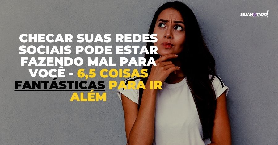 Checar suas redes sociais pode estar fazendo mal para você - 6,5 coisas fantásticas para ir além 7 checar-suas-redes-sociais