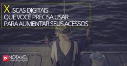 Iscas digitais que você precisa usar para aumentar seus acessos
